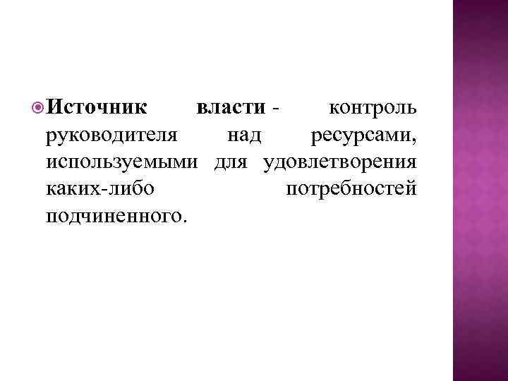  Источник власти - контроль руководителя над ресурсами, используемыми для удовлетворения каких-либо потребностей подчиненного.