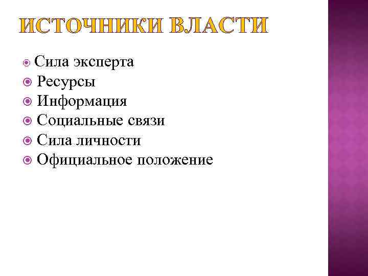 ИСТОЧНИКИ ВЛАСТИ Сила эксперта Ресурсы Информация Социальные связи Сила личности Официальное положение 