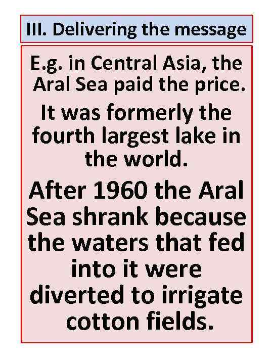 III. Delivering the message E. g. in Central Asia, the Aral Sea paid the