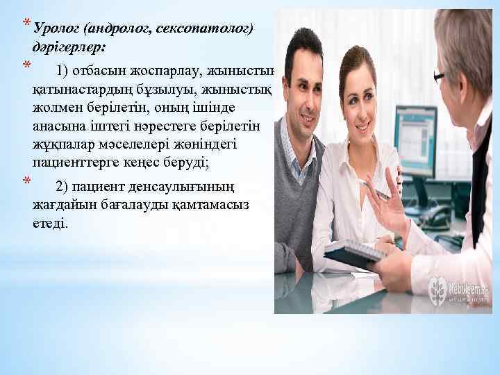 *Уролог (андролог, сексопатолог) дәрігерлер: * 1) отбасын жоспарлау, жыныстық қатынастардың бұзылуы, жыныстық жолмен берілетін,