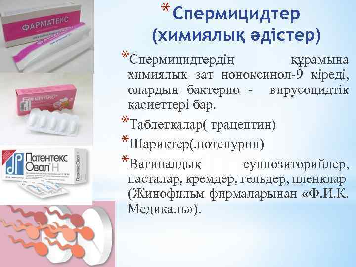 * Спермицидтер (химиялық әдістер) *Спермицидтердің құрамына химиялық зат ноноксинол-9 кіреді, олардың бактерио - вирусоцидтік