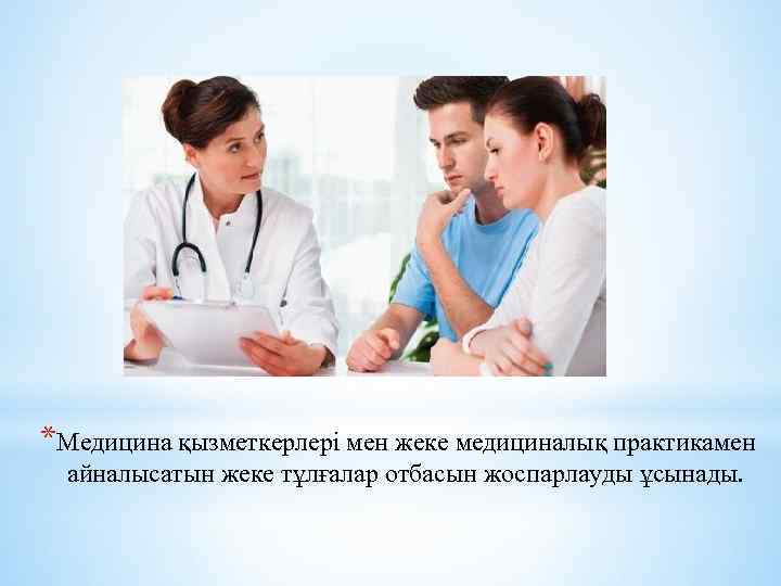 *Медицина қызметкерлері мен жеке медициналық практикамен айналысатын жеке тұлғалар отбасын жоспарлауды ұсынады. 