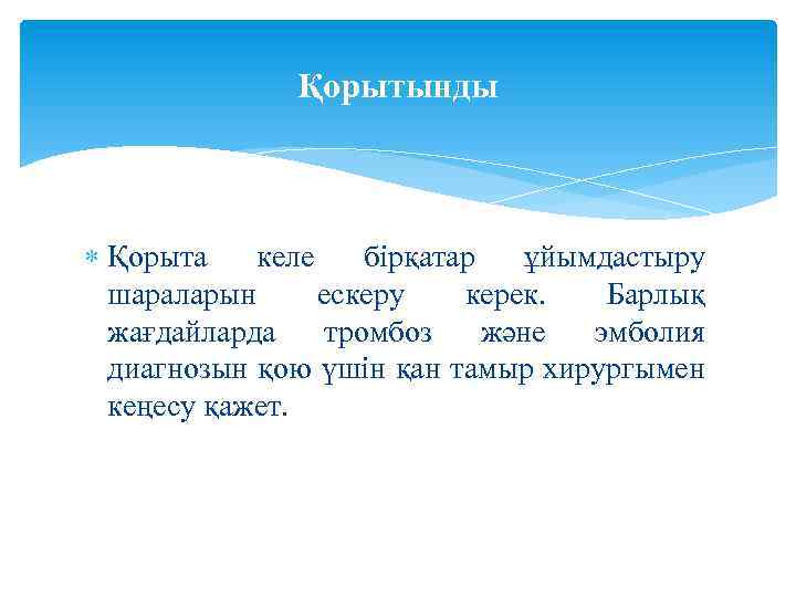 Қорытынды Қорыта келе бірқатар ұйымдастыру шараларын ескеру керек. Барлық жағдайларда тромбоз және эмболия диагнозын