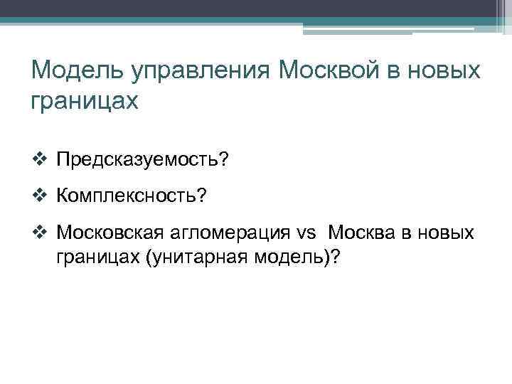 Модель управления Москвой в новых границах v Предсказуемость? v Комплексность? v Московская агломерация vs