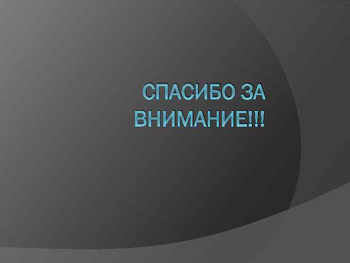 СПАСИБО ЗА ВНИМАНИЕ!!! 