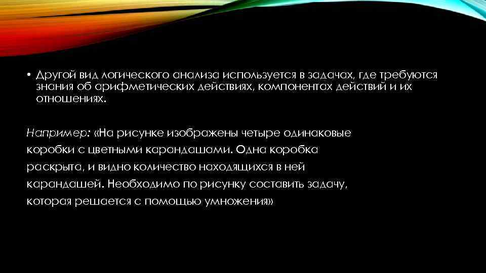  • Другой вид логического анализа используется в задачах, где требуются знания об арифметических