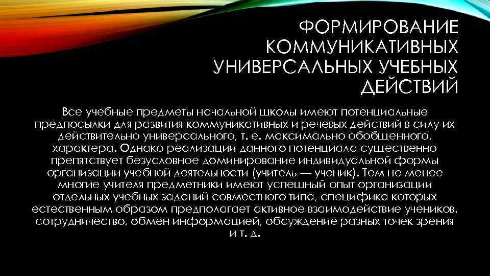 ФОРМИРОВАНИЕ КОММУНИКАТИВНЫХ УНИВЕРСАЛЬНЫХ УЧЕБНЫХ ДЕЙСТВИЙ Все учебные предметы начальной школы имеют потенциальные предпосылки для