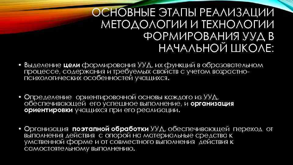 ОСНОВНЫЕ ЭТАПЫ РЕАЛИЗАЦИИ МЕТОДОЛОГИИ И ТЕХНОЛОГИИ ФОРМИРОВАНИЯ УУД В НАЧАЛЬНОЙ ШКОЛЕ: • Выделение цели
