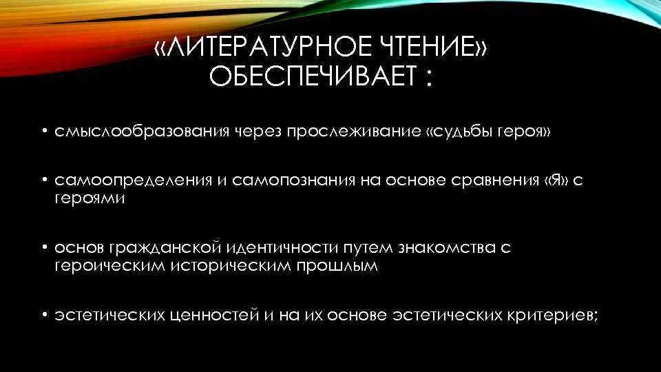  «ЛИТЕРАТУРНОЕ ЧТЕНИЕ» ОБЕСПЕЧИВАЕТ : • смыслообразования через прослеживание «судьбы героя» • самоопределения и
