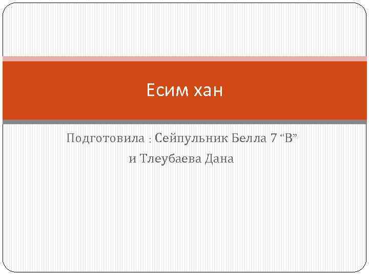 Есим хан Подготовила : Сейпульник Белла 7 “В” и Тлеубаева Дана 
