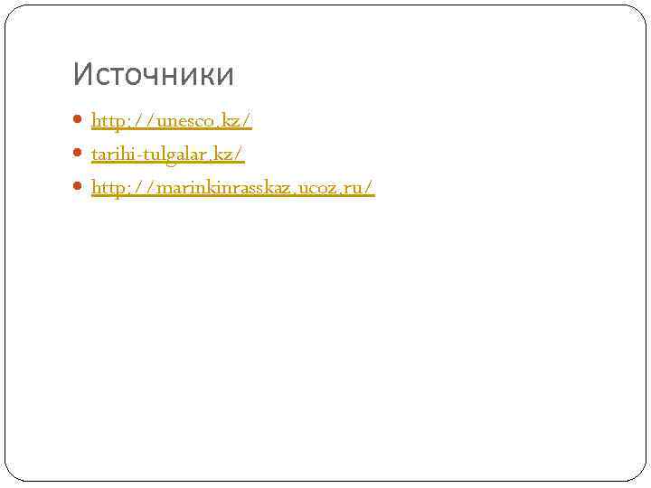 Источники http: //unesco. kz/ tarihi-tulgalar. kz/ http: //marinkinrasskaz. ucoz. ru/ 