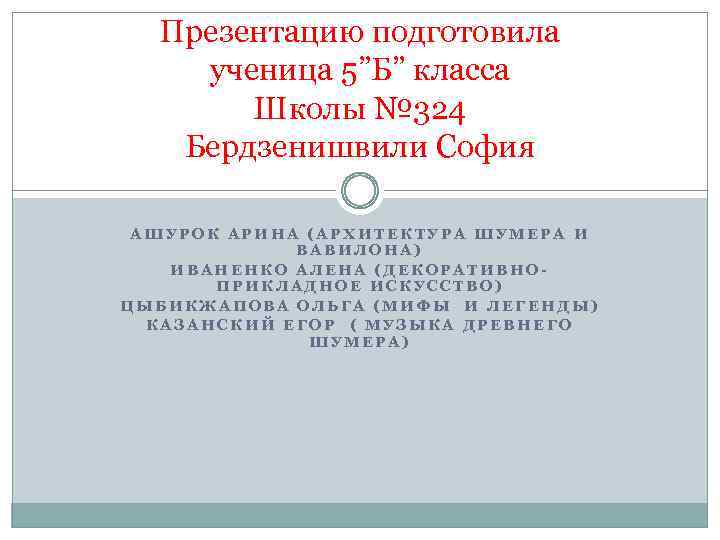 Презентацию подготовила ученица 5”Б” класса Школы № 324 Бердзенишвили София АШУРОК АРИНА (АРХИТЕКТУРА ШУМЕРА