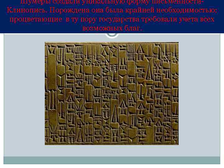 Шумеры создали уникальную форму письменности. Клинопись. Порождена она была крайней необходимостью: процветающие в ту