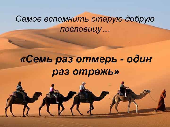 Самое вспомнить старую добрую пословицу… «Семь раз отмерь - один раз отрежь» 