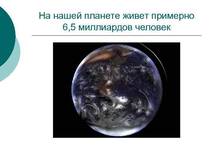 На нашей планете живет примерно 6, 5 миллиардов человек 