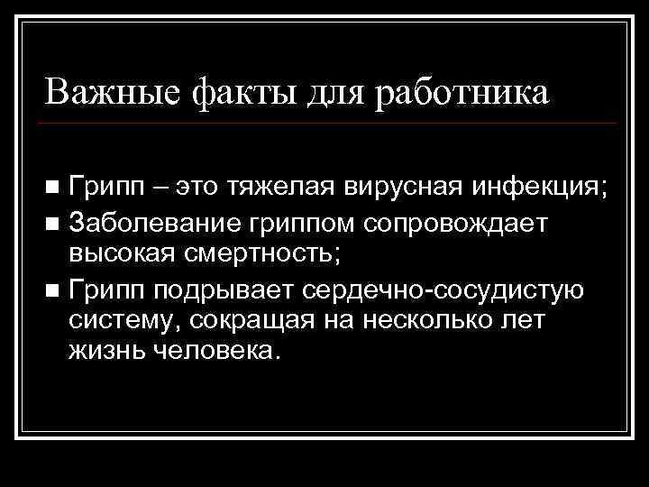Важные факты для работника Грипп – это тяжелая вирусная инфекция; n Заболевание гриппом сопровождает