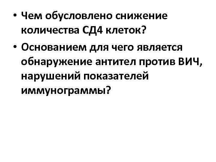  • Чем обусловлено снижение количества СД 4 клеток? • Основанием для чего является