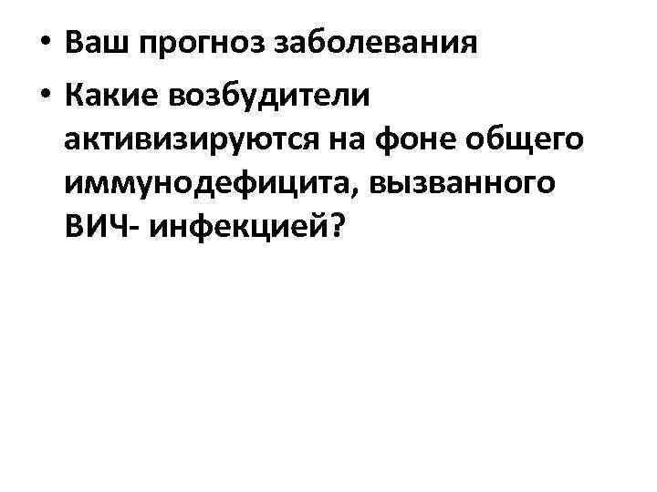  • Ваш прогноз заболевания • Какие возбудители активизируются на фоне общего иммунодефицита, вызванного