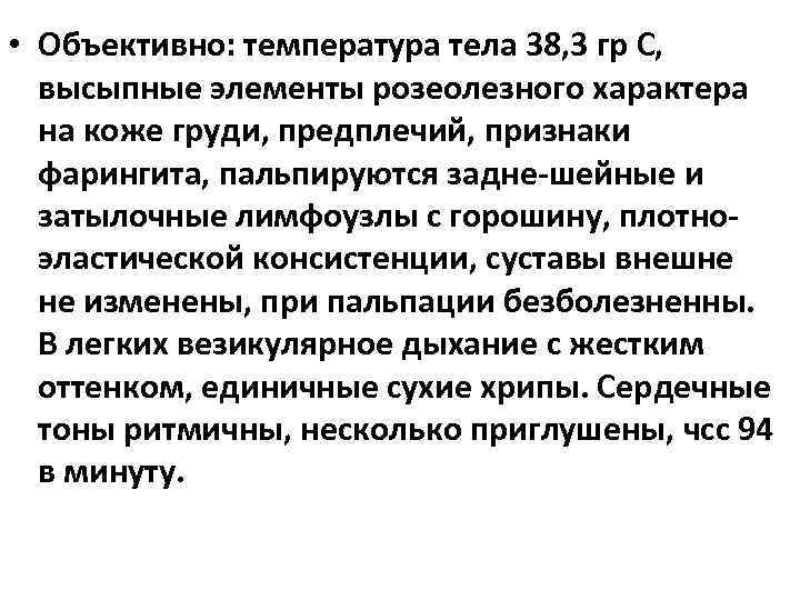  • Объективно: температура тела 38, 3 гр С, высыпные элементы розеолезного характера на