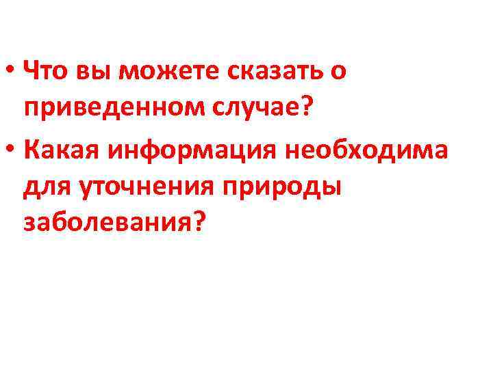  • Что вы можете сказать о приведенном случае? • Какая информация необходима для