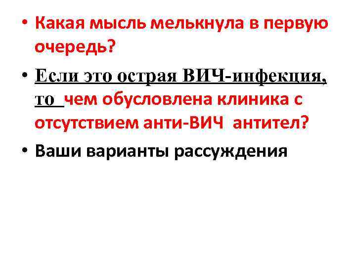  • Какая мысль мелькнула в первую очередь? • Если это острая ВИЧ-инфекция, то