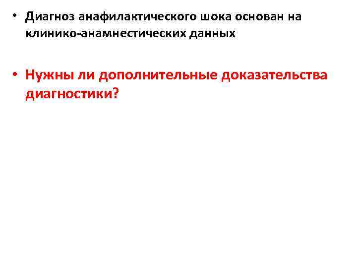  • Диагноз анафилактического шока основан на клинико-анамнестических данных • Нужны ли дополнительные доказательства