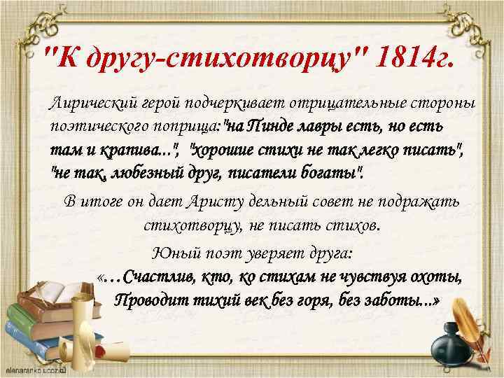 "К другу-стихотворцу" 1814 г. Лирический герой подчеркивает отрицательные стороны поэтического поприща: "на Пинде лавры