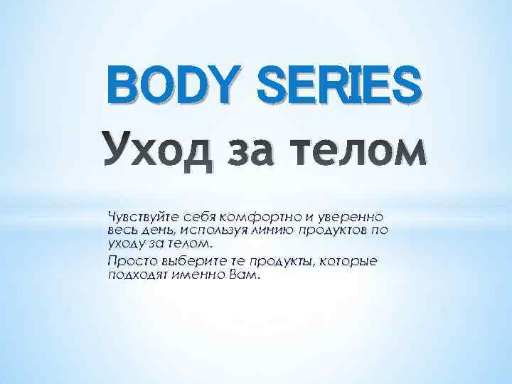 BODY SERIES Уход за телом Чувствуйте себя комфортно и уверенно весь день, используя линию