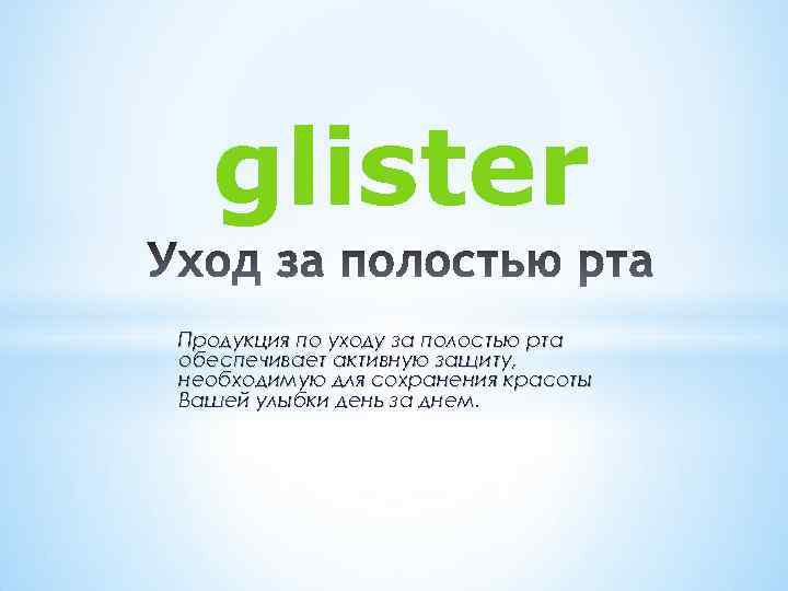 glister Продукция по уходу за полостью рта обеспечивает активную защиту, необходимую для сохранения красоты