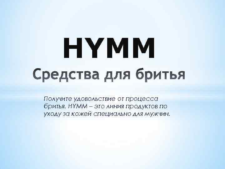 HYMM Получите удовольствие от процесса бритья. HYMM – это линия продуктов по уходу за