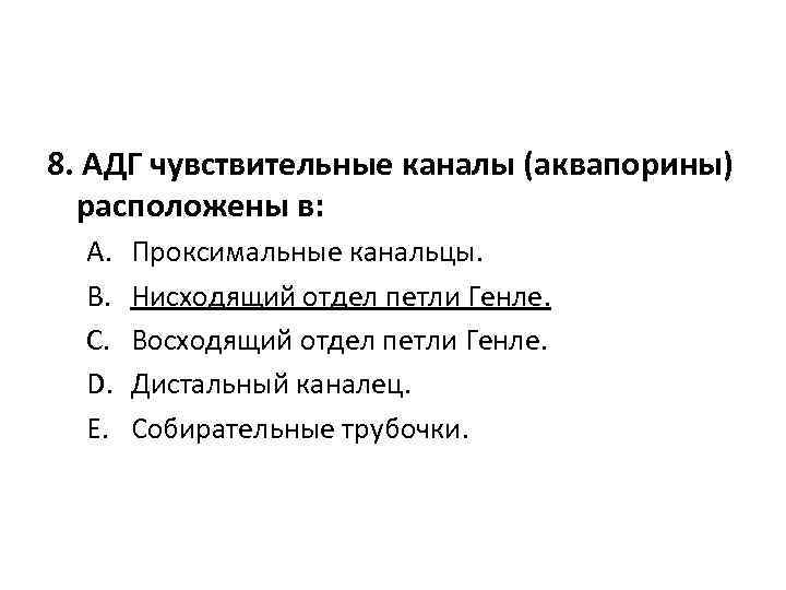 8. АДГ чувствительные каналы (аквапорины) расположены в: A. B. C. D. E. Проксимальные канальцы.