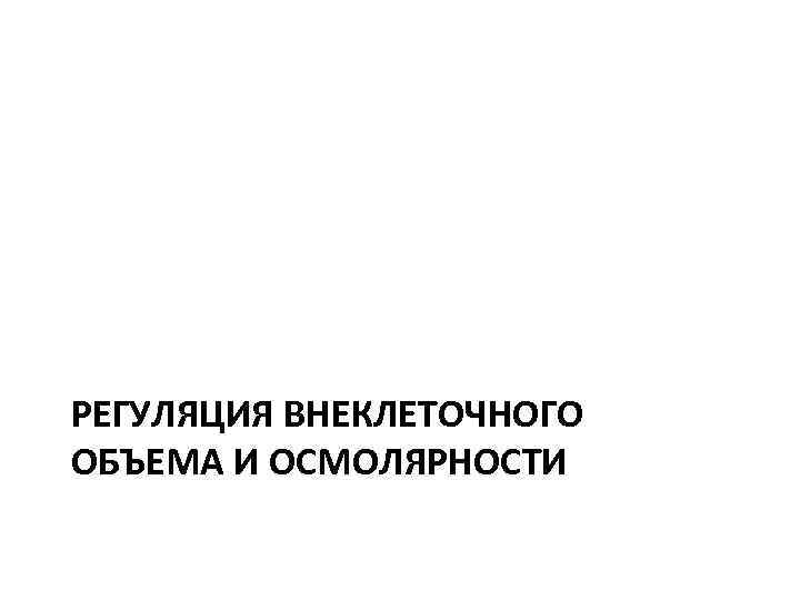 РЕГУЛЯЦИЯ ВНЕКЛЕТОЧНОГО ОБЪЕМА И ОСМОЛЯРНОСТИ 