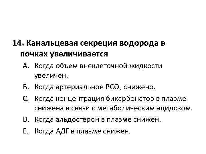 14. Канальцевая секреция водорода в почках увеличивается A. Когда объем внеклеточной жидкости увеличен. B.