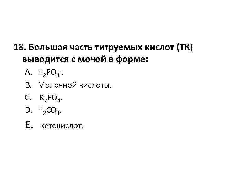 18. Большая часть титруемых кислот (ТК) выводится с мочой в форме: A. B. C.