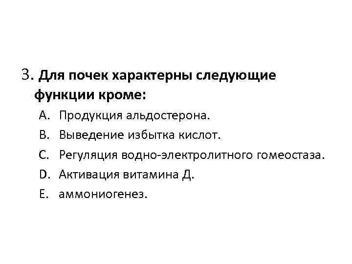 3. Для почек характерны следующие функции кроме: A. B. C. D. E. Продукция альдостерона.