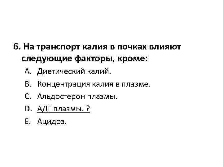 6. На транспорт калия в почках влияют следующие факторы, кроме: A. B. C. D.