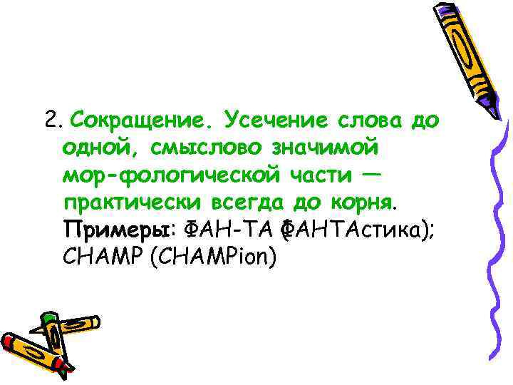 2. Сокращение. Усечение слова до одной, смыслово значимой мор фологической части — практически всегда