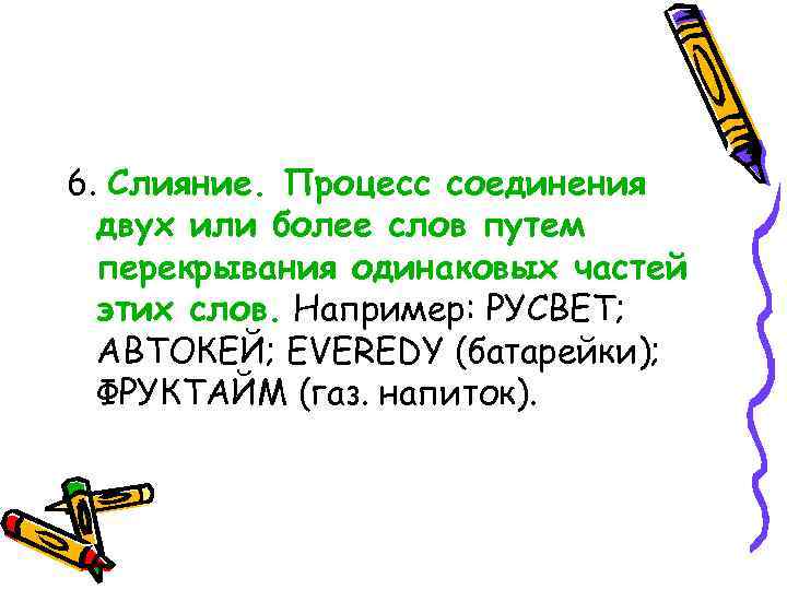 6. Слияние. Процесс соединения двух или более слов путем перекрывания одинаковых частей этих слов.