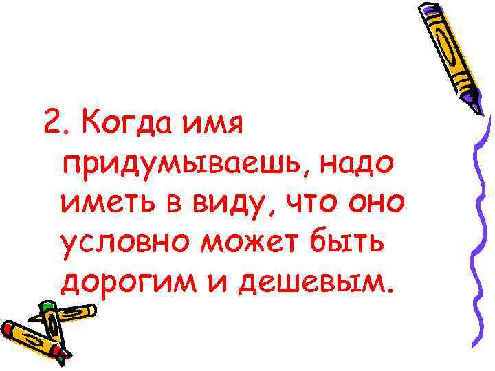2. Когда имя придумываешь, надо иметь в виду, что оно условно может быть дорогим