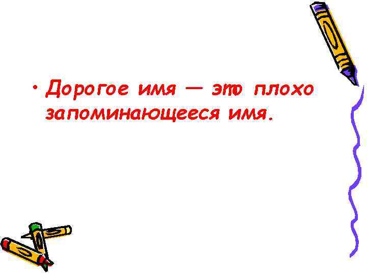  • Дорогое имя — это плохо запоминающееся имя. 