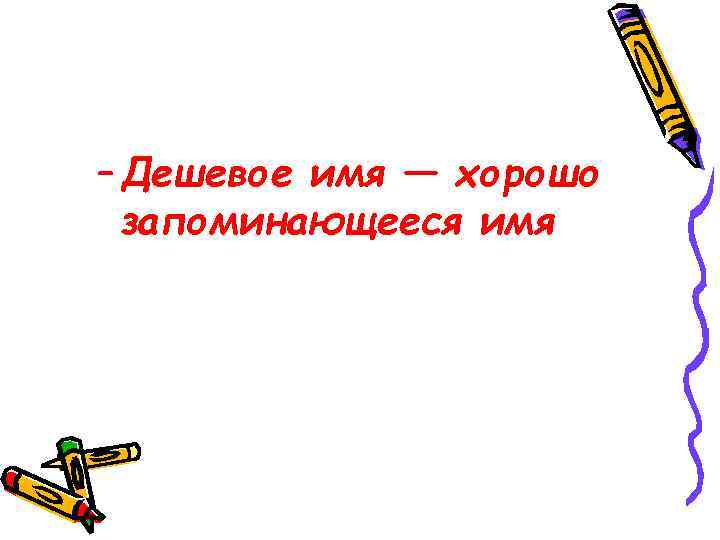 – Дешевое имя — хорошо запоминающееся имя 