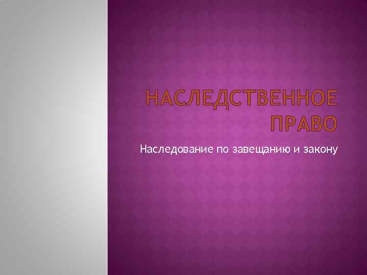 НАСЛЕДСТВЕННОЕ ПРАВО Наследование по завещанию и закону 