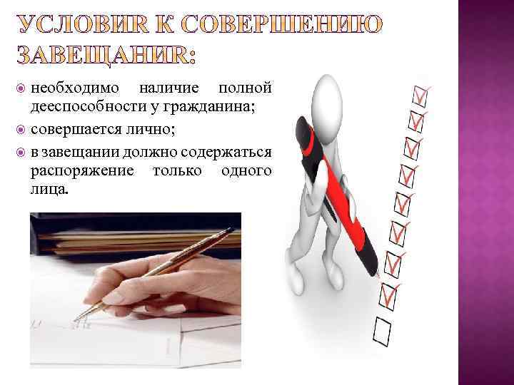 необходимо наличие полной дееспособности у гражданина; совершается лично; в завещании должно содержаться распоряжение только