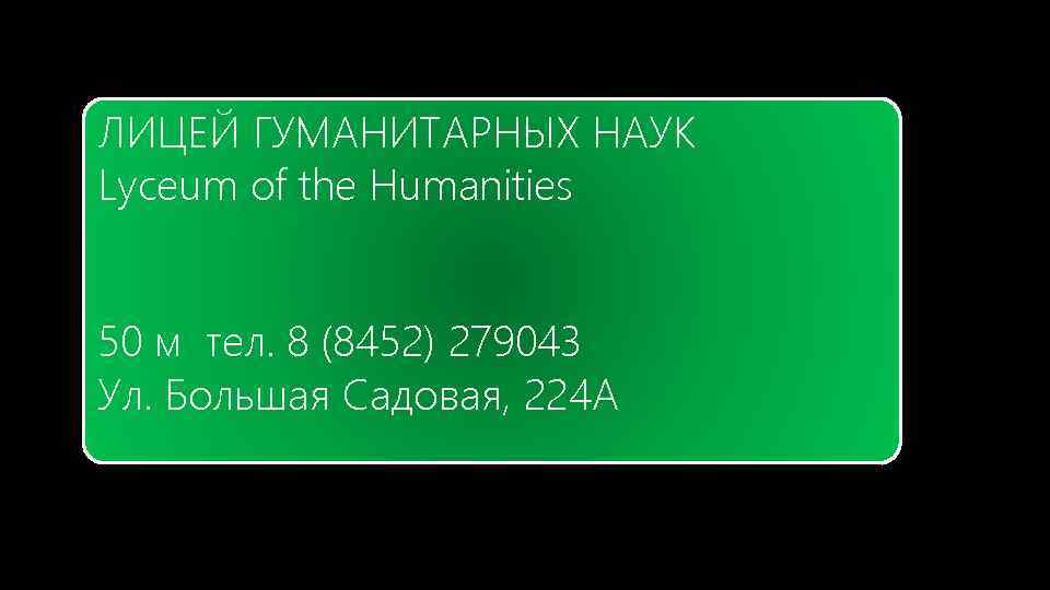 ЛИЦЕЙ ГУМАНИТАРНЫХ НАУК Lyceum of the Humanities 50 м тел. 8 (8452) 279043 Ул.