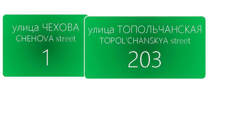 улица ЧЕХОВА улица ТОПОЛЬЧАНСКАЯ CHEHOVA street 1 TOPOL’CHANSKYA street 203 