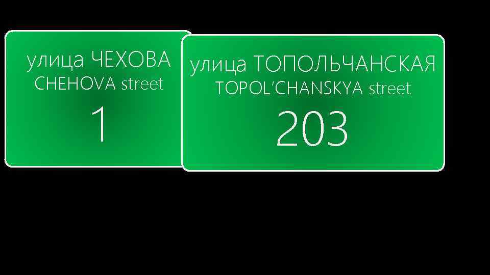 улица ЧЕХОВА улица ТОПОЛЬЧАНСКАЯ CHEHOVA street 1 TOPOL’CHANSKYA street 203 