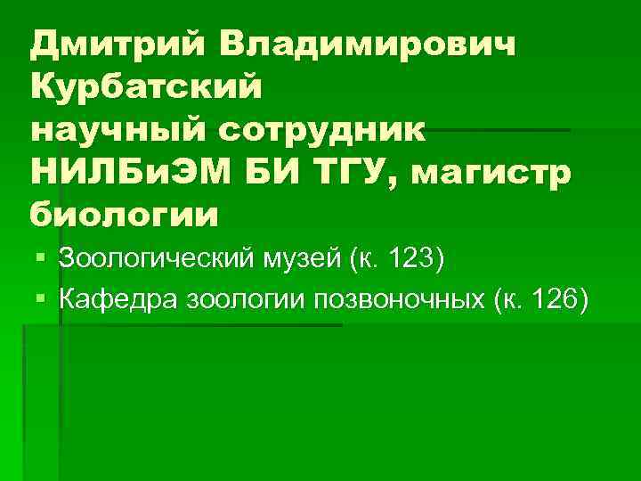 Дмитрий Владимирович Курбатский научный сотрудник НИЛБи. ЭМ БИ ТГУ, магистр биологии § Зоологический музей