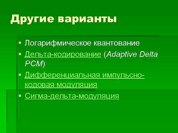 Другие варианты § Логарифмическое квантование § Дельта-кодирование (Adaptive Delta PCM) § Дифференциальная импульснокодовая модуляция