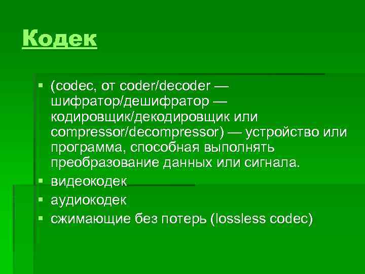 Кодек § (codec, от coder/decoder — шифратор/дешифратор — кодировщик/декодировщик или compressor/decompressor) — устройство или