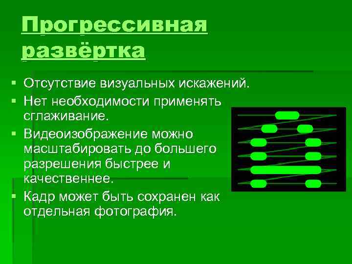 Прогрессивная развёртка § § Отсутствие визуальных искажений. Нет необходимости применять сглаживание. § Видеоизображение можно